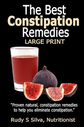 The Best Constipation Remedies: Large Print: Proven Natural, Constipation Remedies to Help You Eliminate Constipation by Rudy Silva Silva 9781492958505