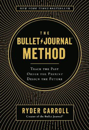 The Bullet Journal Method: Track the Past, Order the Present, Design the Future by Ryder Carroll
