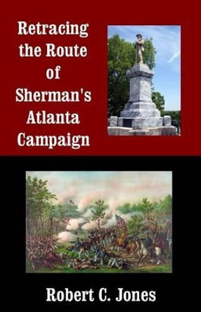 Retracing the Route of Sherman's Atlanta Campaign by Robert C Jones 9781492969563