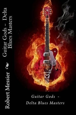 Guitar Gods: Delta Blues Masters by Robert Messier 9781492978282