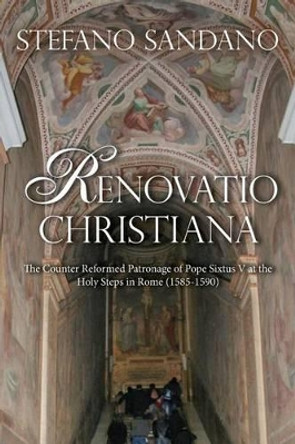 Renovatio Christiana: The Counter Reformed Patronage Of Pope Sixtus V At The Holy Steps In Rome (1585-1590) by Stefano Sandano 9781492992370