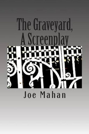 The Graveyard, A Screenplay by Joe Mahan 9781492998587