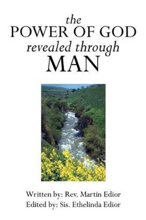 The Power of God Revealed Through Man by Rev Martin Edior 9781493102341