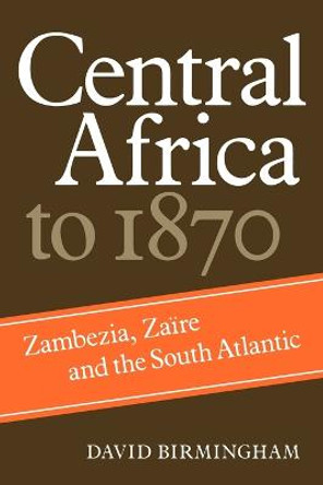 Central Africa to 1870: Zambezia, Zaire and the South Atlantic by Professor David Birmingham