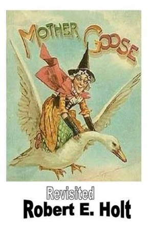 Mother Goose Revisited by Robert E Holt 9781493521449