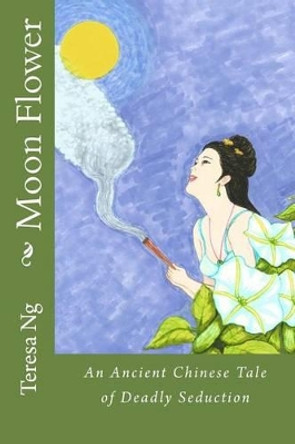 Moon Flower: An Ancient Chinese Tale of Deadly Seduction by Teresa Ng 9781493552924