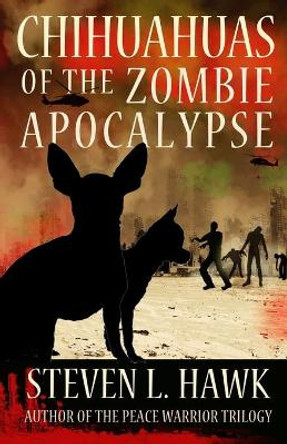 Chihuahuas of the Zombie Apocalypse by Steven L Hawk 9781493557271