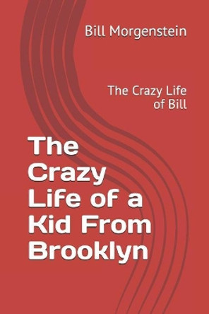 The Crazy Life of a Kid From Brooklyn: The Crazy Life of Bill by Bill Morgenstein 9781493647378