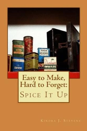 Easy to Make, Hard to Forget: Spice It Up by Kindra J Stevens 9781493655700