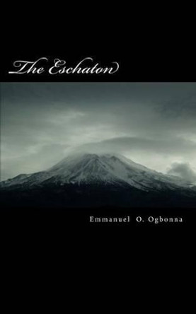 The Eschaton: poetry by Emmanuel O Ogbonna 9781493660469