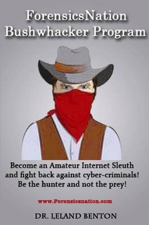 ForensicsNation Bushwhacker program: Become an Amateur Internet Sleuth and fight back against cyber-criminals! Be the Hunter and not the prey! by Leland Benton 9781493662661