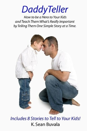 Daddyteller: How to Be a Hero to Your Kids and Teach Them What's Really by Telling Them One Simple Story at a Time by K Sean Buvala 9781493678945