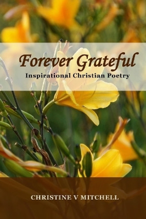 Forever Grateful: Inspirational Christian Poetry by Christine V Mitchell 9781493692477