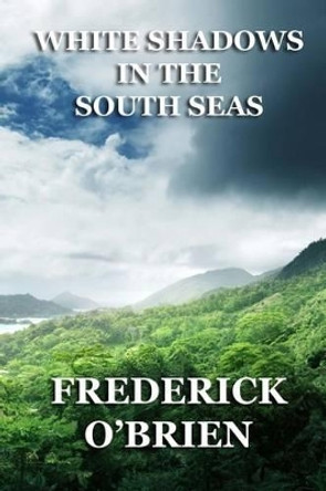 White Shadows in the South Seas by Frederick O'Brien 9781493703876