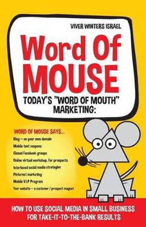 Word of MOUSE - Today's &quot;Word of Mouth&quot; Marketing: : How to Use Social Media for Small Business for Take-it-to-the-BANK Results by Viver Winters Israel 9781493708161