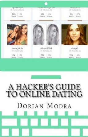 A Hacker's Guide to Online Dating: How to Train Your Computer to Get You Dates by Dorian Modra 9781493708659