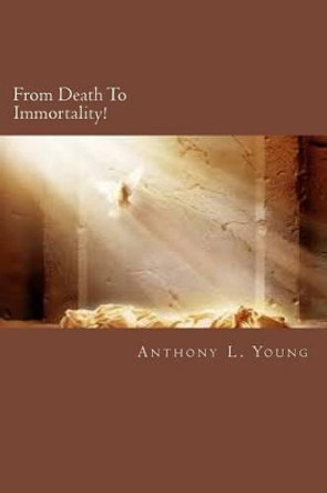 From Death To Immortality!: From Death To Immortality: The Angelic Gospel by Anthony L Young 9781493710478