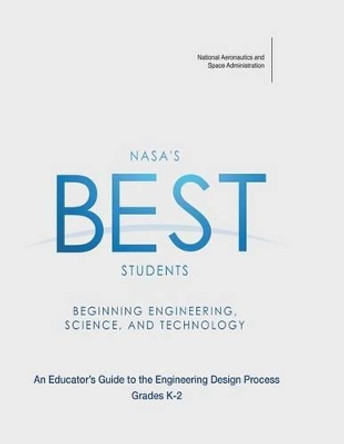 NASA's BEST Students - Beginning Engineering, Science, and Technology: An Educator's Guide to the Engineering Design Process Grades K-2 by National Aeronautics and Administration 9781493716807