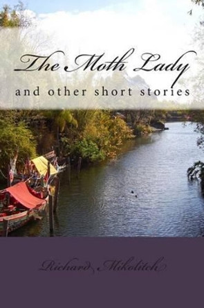 The Moth Lady: and other short stories by Richard C Mikolitch 9781493744077