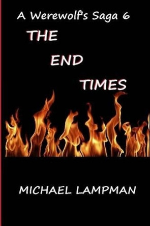 The End Times A Werewolf's Saga 6 by Michael Lampman 9781493763924