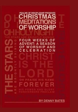 Christmas Meditations Of Worship: Four Weeks of Advent: A Season of Worship and Celebration by Denny Bates 9781493732012