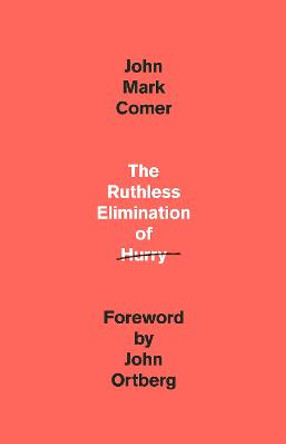 The Ruthless Elimination of Hurry: Staying Emotionally Healthy and Spiritually Alive in Our Current Chaos by John Mark Comer