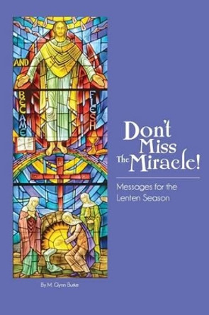 Don't Miss The Miracle! by M Glynn Burke 9781493783069