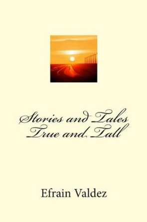 Stories and Tales True and Tall by Efrain Valdez 9781493795611