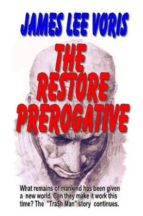 The Restore Prerogative: What remains of humanity has been given a new world. Can they make it work this time. &quot;The Tra$h Man&quot; series continues. by James Lee Voris 9781493798247