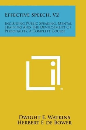 Effective Speech, V2: Including Public Speaking, Mental Training and the Development of Personality, a Complete Course by Dwight E Watkins 9781494012472