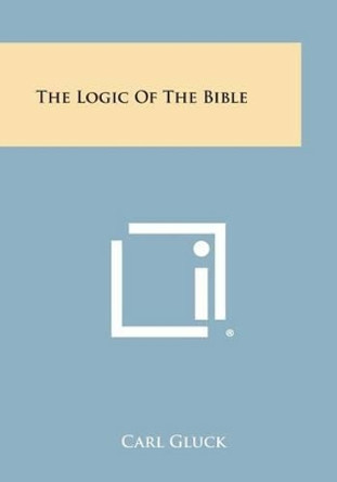 The Logic of the Bible by Carl Gluck 9781494031800