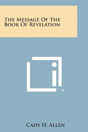 The Message of the Book of Revelation by Cady H Allen 9781494033873