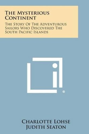 The Mysterious Continent: The Story of the Adventurous Sailors Who Discovered the South Pacific Islands by Charlotte Lohse 9781494034993