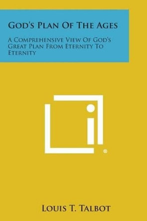 God's Plan of the Ages: A Comprehensive View of God's Great Plan from Eternity to Eternity by Louis T Talbot 9781494042318