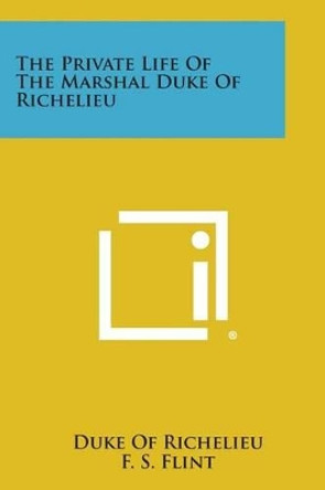 The Private Life of the Marshal Duke of Richelieu by Duke of Richelieu 9781494043742