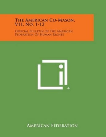 The American Co-Mason, V11, No. 1-12: Official Bulletin of the American Federation of Human Rights by American Federation 9781494047689