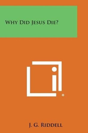 Why Did Jesus Die? by J G Riddell 9781494049652