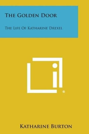 The Golden Door: The Life of Katharine Drexel by Katharine Burton 9781494090395