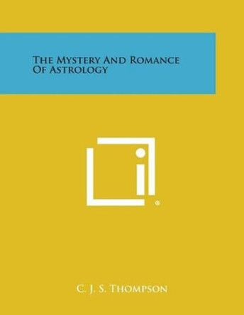 The Mystery and Romance of Astrology by C J S Thompson 9781494093501