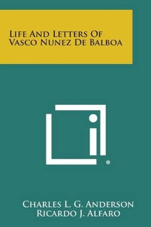 Life and Letters of Vasco Nunez de Balboa by Charles L G Anderson 9781494104023