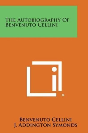 The Autobiography of Benvenuto Cellini by Benvenuto Cellini 9781494104740