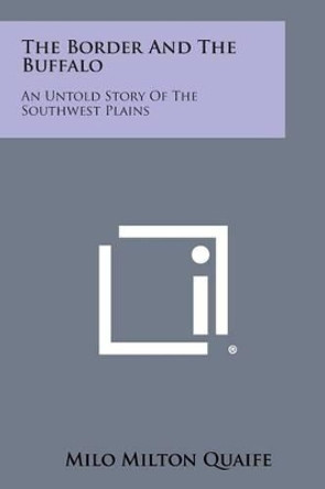 The Border and the Buffalo: An Untold Story of the Southwest Plains by Milo Milton Quaife 9781494116842