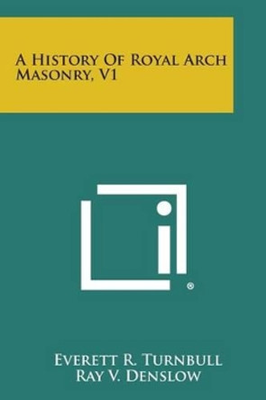 A History of Royal Arch Masonry, V1 by Everett R Turnbull 9781494121341