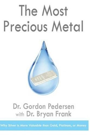 The Most Precious Metal: Why Silver is More Valuable than Gold, Platinum, or Money by Bryan Frank 9781494210304