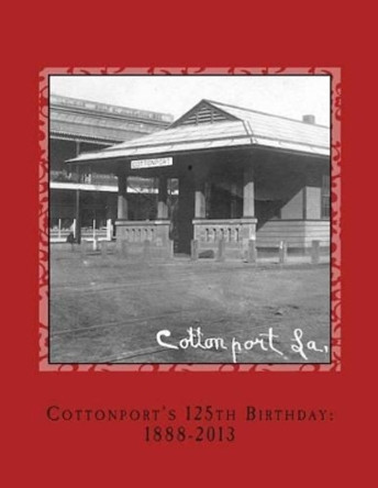 Cottonport's 125th Birthday: 1888-2013: A pictorial review of the historic Bayou Rouge Community by Carlos a Mayeux Jr 9781494239565