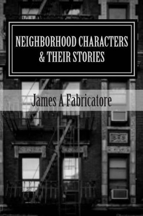 Neighborhood Characters and their Stories by James a Fabricatore 9781494246112