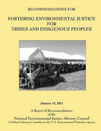 Recommendations for Fostering Environmental Justice for Tribes and Indigenous Peoples: A Federal Advisory Committee to the U.S. Environmental Protection Agency by National Environmental Justice Advisory 9781494237844