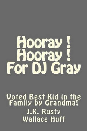 Hooray! Hooray! For DJ Gray by J K Rusty Wallace Huff 9781494238988