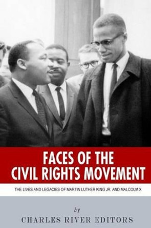 Faces of the Civil Rights Movement: The Lives and Legacies of Martin Luther King Jr. and Malcolm X by Charles River Editors 9781494247850