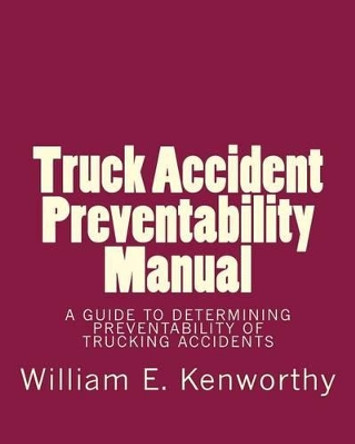 Truck Accident Preventability Manual by William E Kenworthy 9781494268985